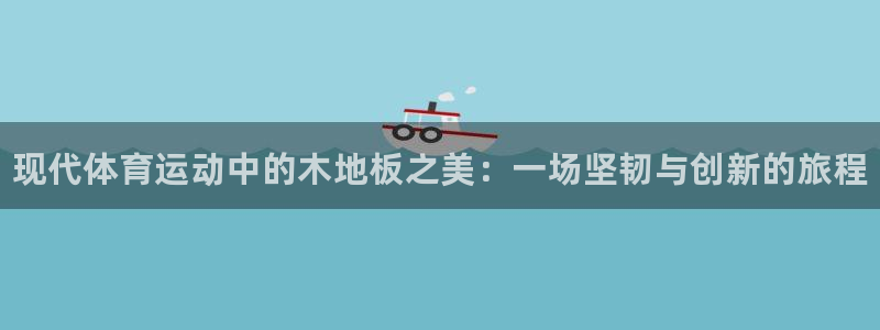 注册一竞技官方正版app:现代体育运动中的木地板之美:一场坚