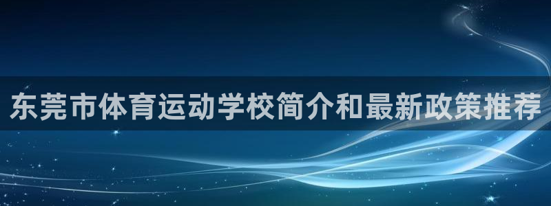 一竞技官网下载招商电话:东莞市体育运动学校简介和最新政策推荐