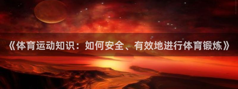 一竞技官方正版app集团简介:《体育运动知识:如何安全、有效