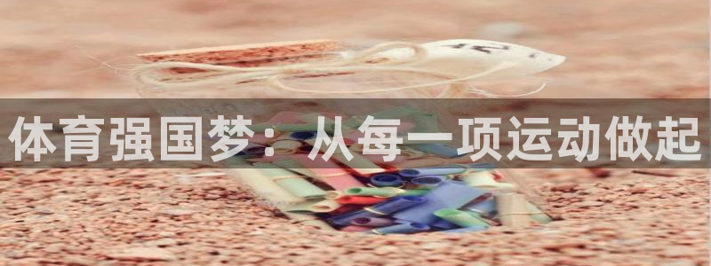 一竞技官网下载平台:体育强国梦:从每一项运动做起