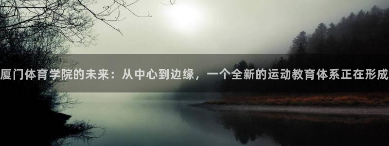 一竞技官网下载娱乐:厦门体育学院的未来:从中心到边缘,一个全